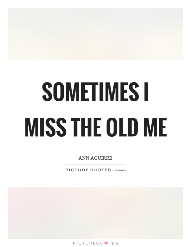 Sometimes I miss the old me Picture Quote #1