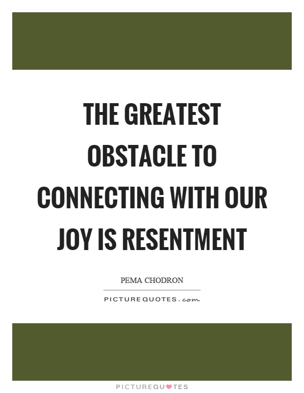 The greatest obstacle to connecting with our joy is resentment Picture Quote #1