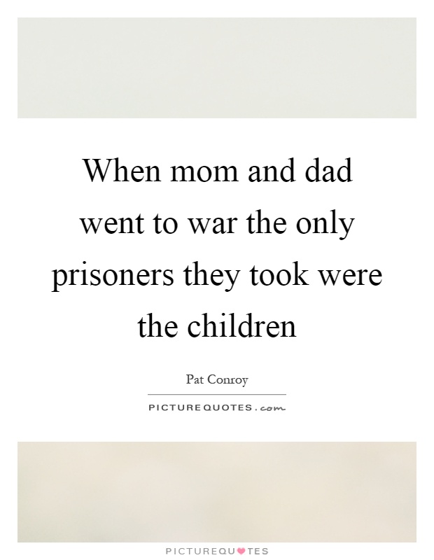 When mom and dad went to war the only prisoners they took were the children Picture Quote #1