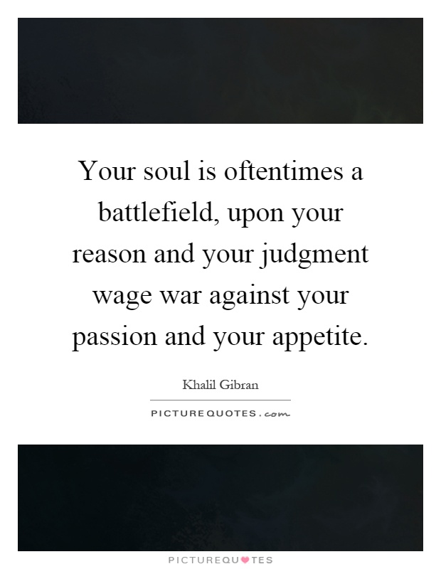 Your soul is oftentimes a battlefield, upon your reason and your judgment wage war against your passion and your appetite Picture Quote #1