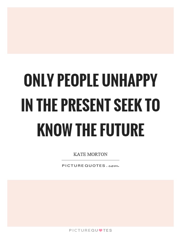 Only people unhappy in the present seek to know the future Picture Quote #1