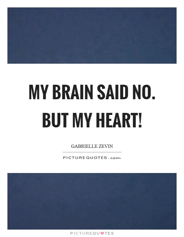 My brain said no. But my heart! Picture Quote #1
