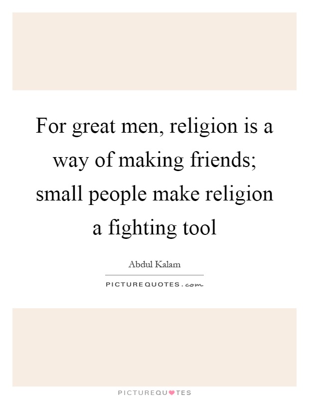 For great men, religion is a way of making friends; small people make religion a fighting tool Picture Quote #1