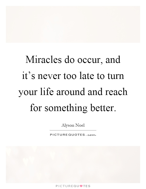 Miracles do occur, and it’s never too late to turn your life around and reach for something better Picture Quote #1