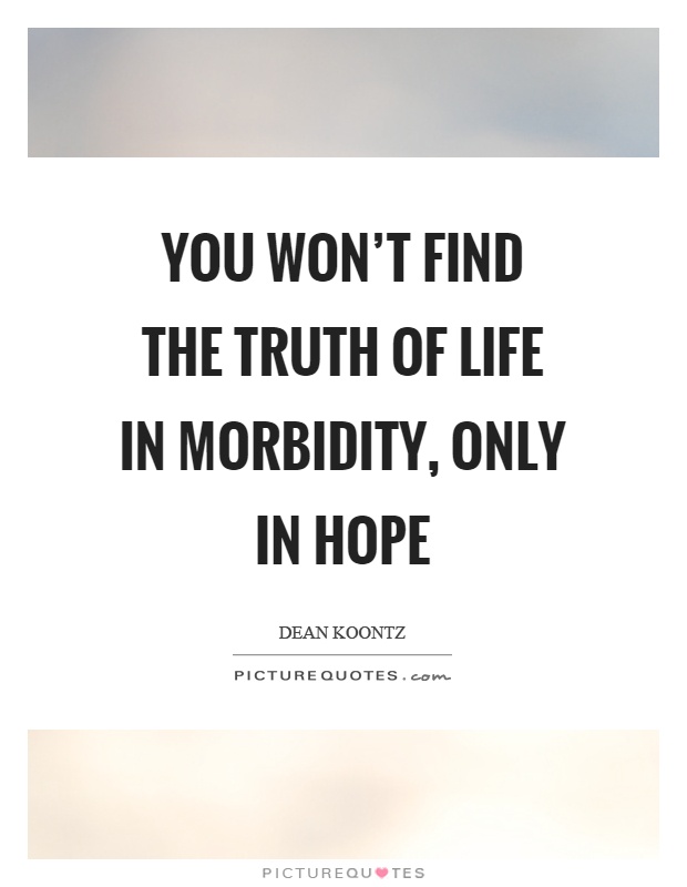 You won’t find the truth of life in morbidity, only in hope Picture Quote #1