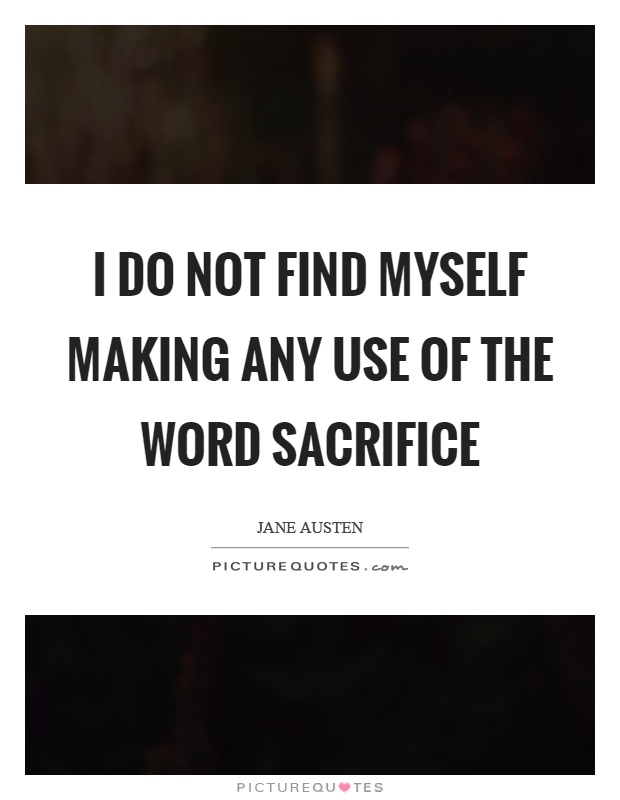 I do not find myself making any use of the word sacrifice Picture Quote #1