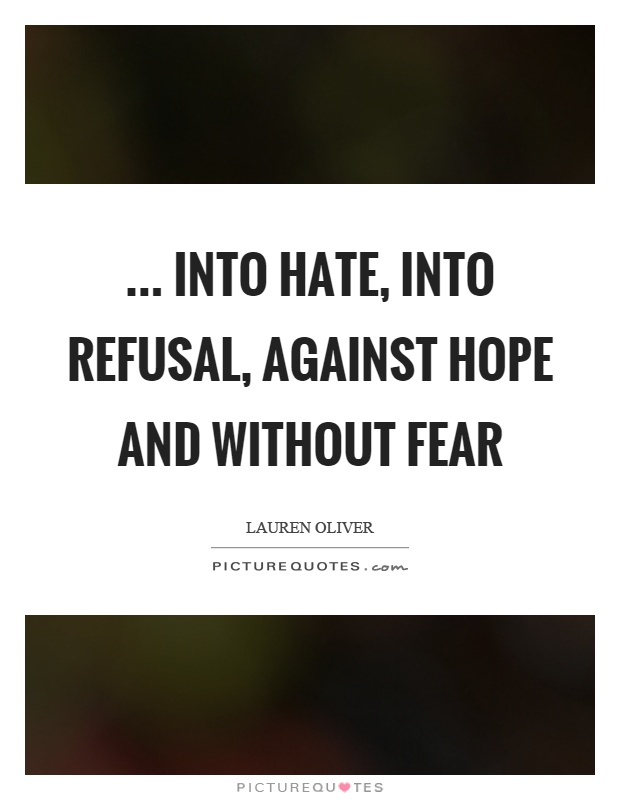 ... into hate, into refusal, against hope and without fear Picture Quote #1