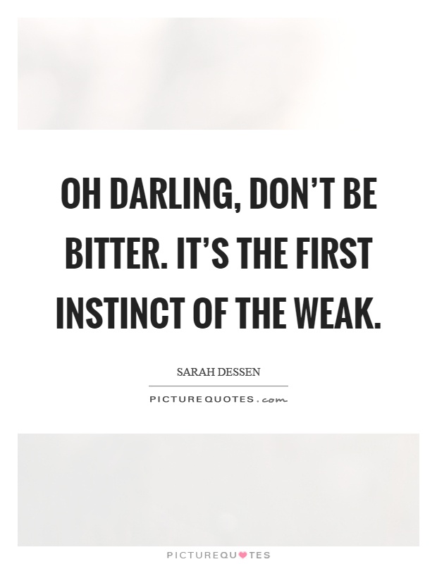 Oh darling, don’t be bitter. It’s the first instinct of the weak Picture Quote #1
