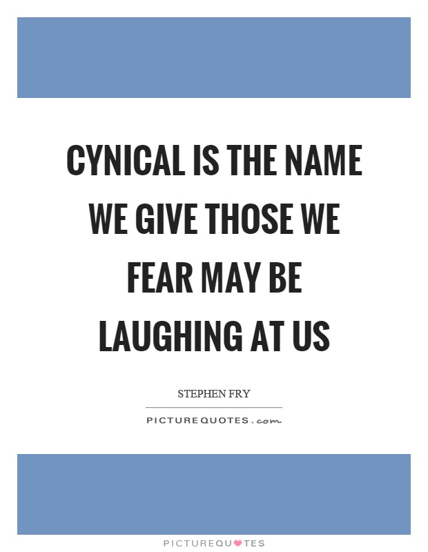 Cynical is the name we give those we fear may be laughing at us Picture Quote #1
