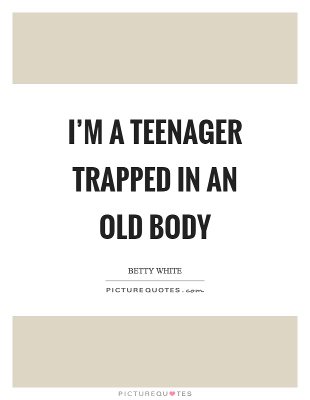 I’m a teenager trapped in an old body Picture Quote #1