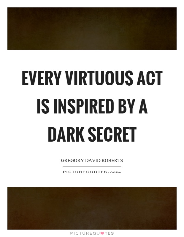 Every virtuous act is inspired by a dark secret Picture Quote #1