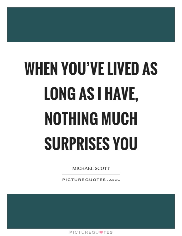 When you’ve lived as long as I have, nothing much surprises you Picture Quote #1