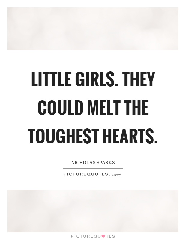 Little girls. They could melt the toughest hearts Picture Quote #1