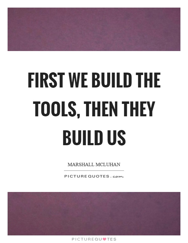 First we build the tools, then they build us Picture Quote #1