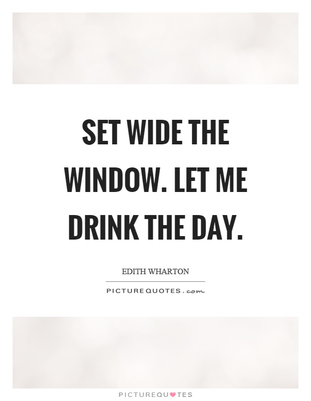 Set wide the window. Let me drink the day Picture Quote #1