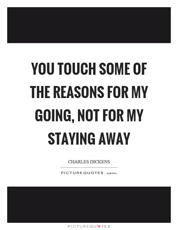 You touch some of the reasons for my going, not for my staying away Picture Quote #1