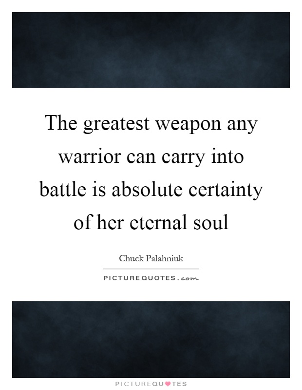 The greatest weapon any warrior can carry into battle is absolute certainty of her eternal soul Picture Quote #1