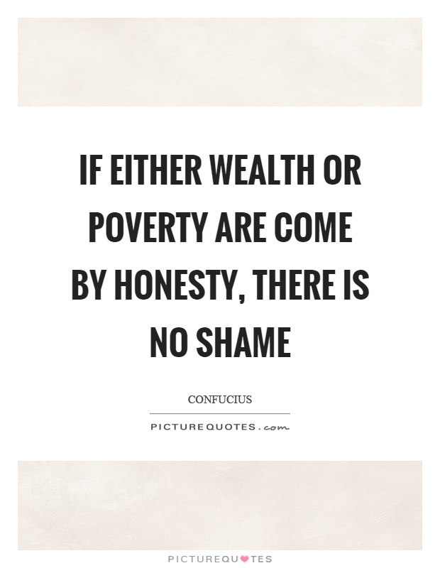 If either wealth or poverty are come by honesty, there is no shame Picture Quote #1