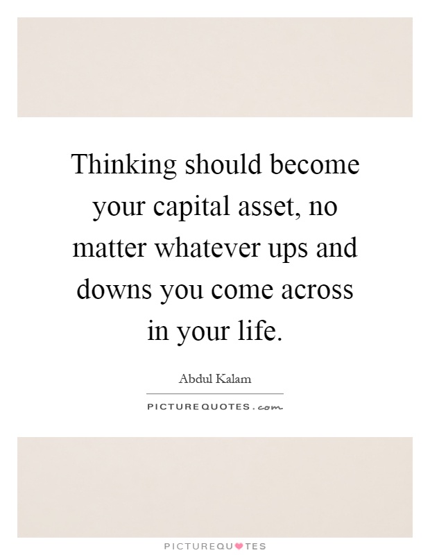 Thinking should become your capital asset, no matter whatever ups and downs you come across in your life Picture Quote #1