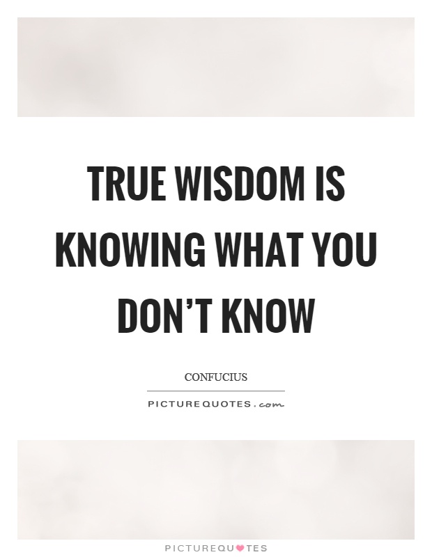True wisdom is knowing what you don't know Picture Quote #1