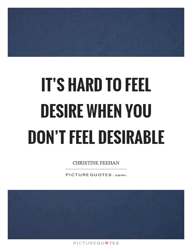 It's hard to feel desire when you don't feel desirable Picture Quote #1