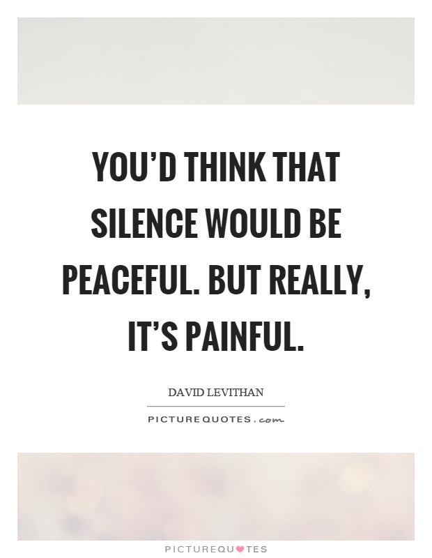 You’d think that silence would be peaceful. but really, it’s painful Picture Quote #1