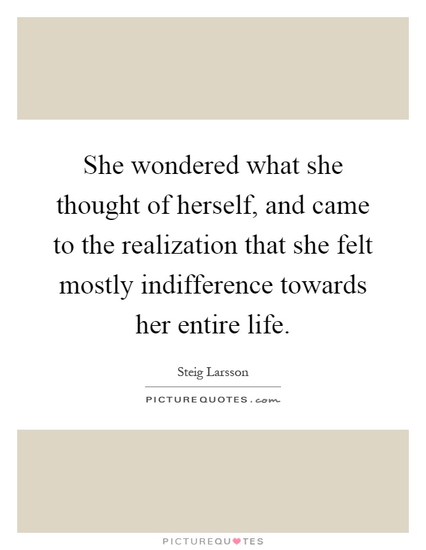 She wondered what she thought of herself, and came to the realization that she felt mostly indifference towards her entire life Picture Quote #1