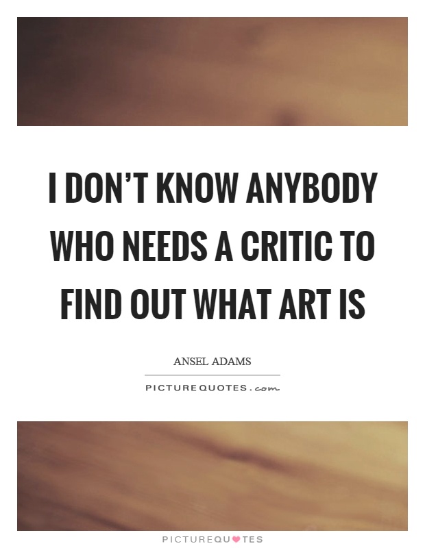 I don’t know anybody who needs a critic to find out what art is Picture Quote #1