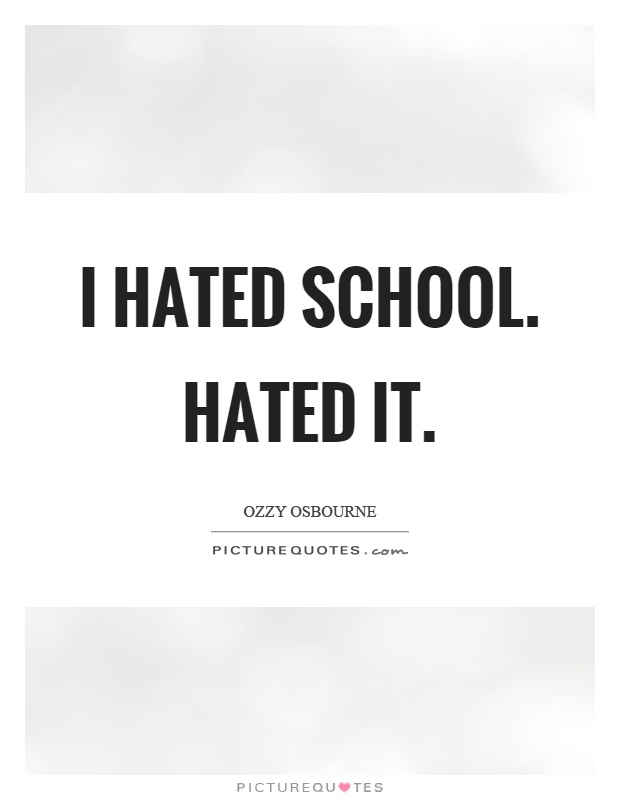 I hated school. Hated it Picture Quote #1