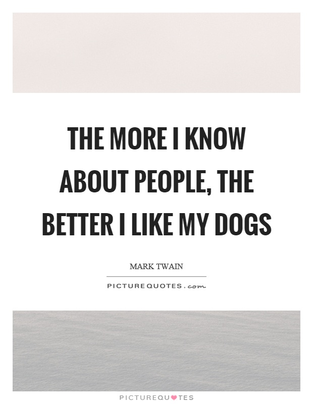 The more I know about people, the better I like my dogs Picture Quote #1