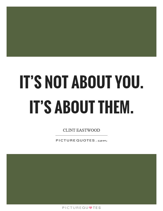 It’s not about you. It’s about them Picture Quote #1