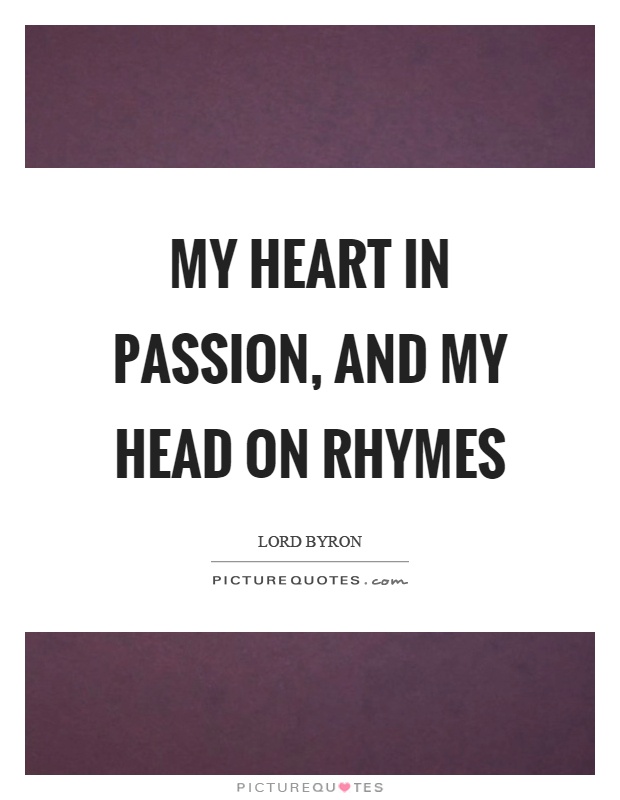My heart in passion, and my head on rhymes Picture Quote #1