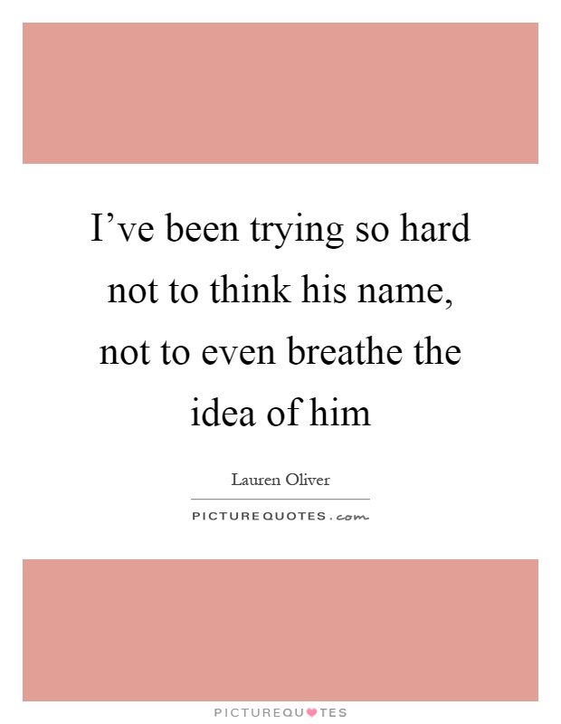 I’ve been trying so hard not to think his name, not to even breathe the idea of him Picture Quote #1