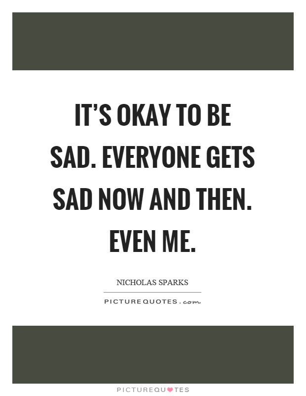 It’s okay to be sad. Everyone gets sad now and then. Even me Picture Quote #1