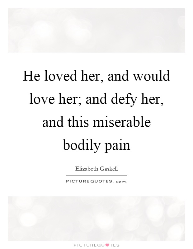 He loved her, and would love her; and defy her, and this miserable bodily pain Picture Quote #1
