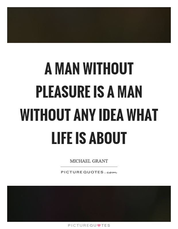 A man without pleasure is a man without any idea what life is about Picture Quote #1