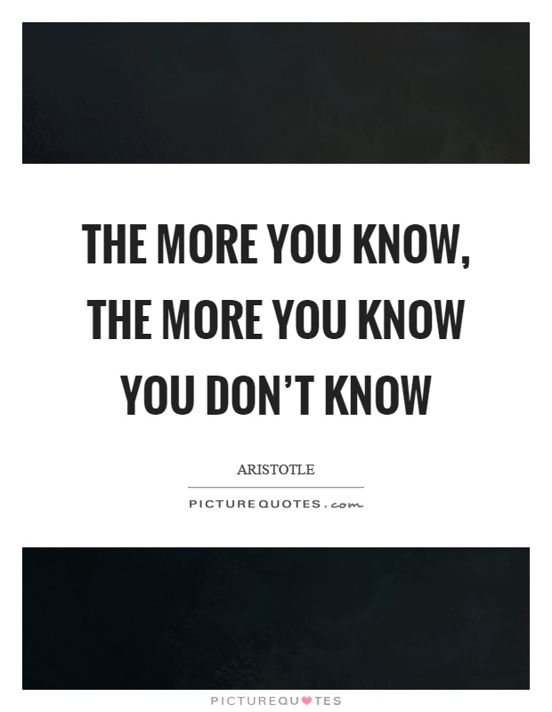 The more you know, the more you know you don’t know Picture Quote #1