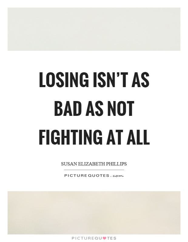 Losing isn’t as bad as not fighting at all Picture Quote #1