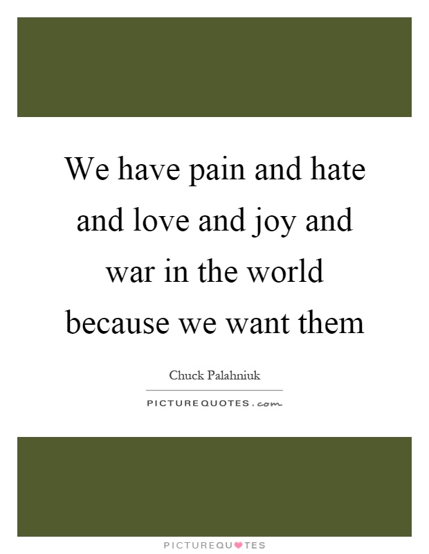 We have pain and hate and love and joy and war in the world because we want them Picture Quote #1