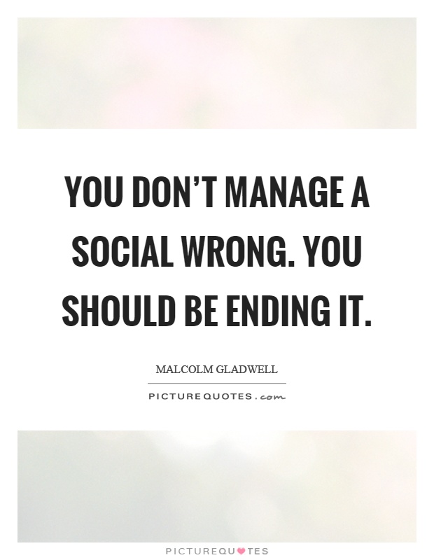 You don’t manage a social wrong. You should be ending it Picture Quote #1