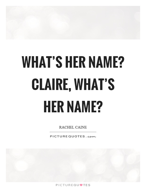 Whats Her Name Claire Whats Her Name Picture Quotes
