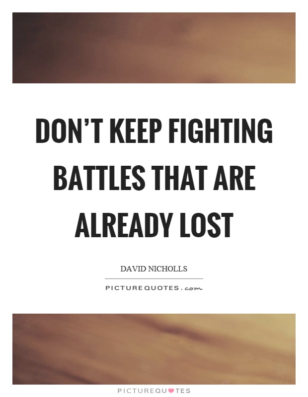 Don’t keep fighting battles that are already lost Picture Quote #1