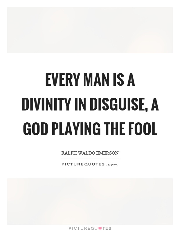 Every man is a divinity in disguise, a God playing the fool Picture Quote #1