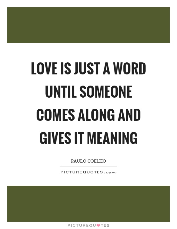 Love is just a word until someone comes along and gives it meaning Picture Quote #1