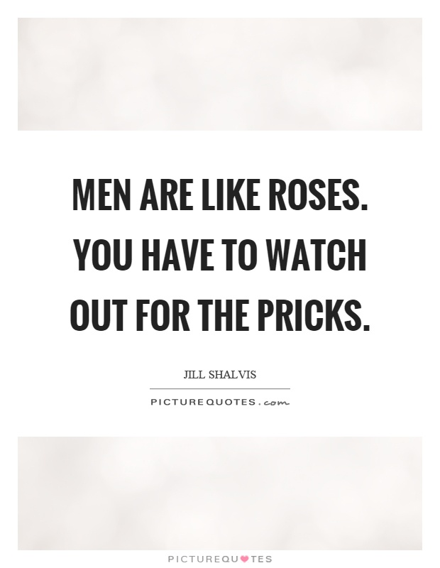 Men are like roses. You have to watch out for the pricks Picture Quote #1