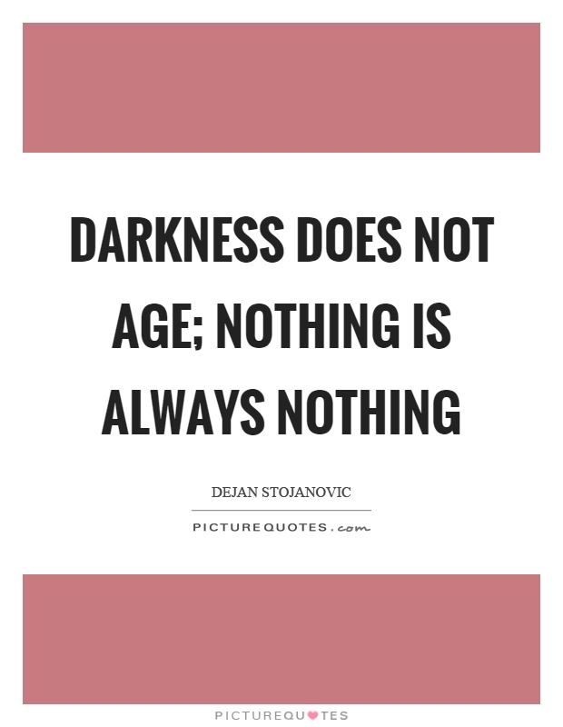 Darkness does not age; nothing is always nothing Picture Quote #1