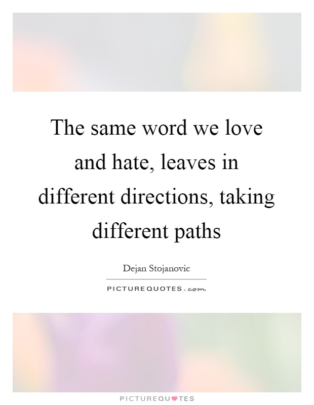 The same word we love and hate, leaves in different directions, taking different paths Picture Quote #1
