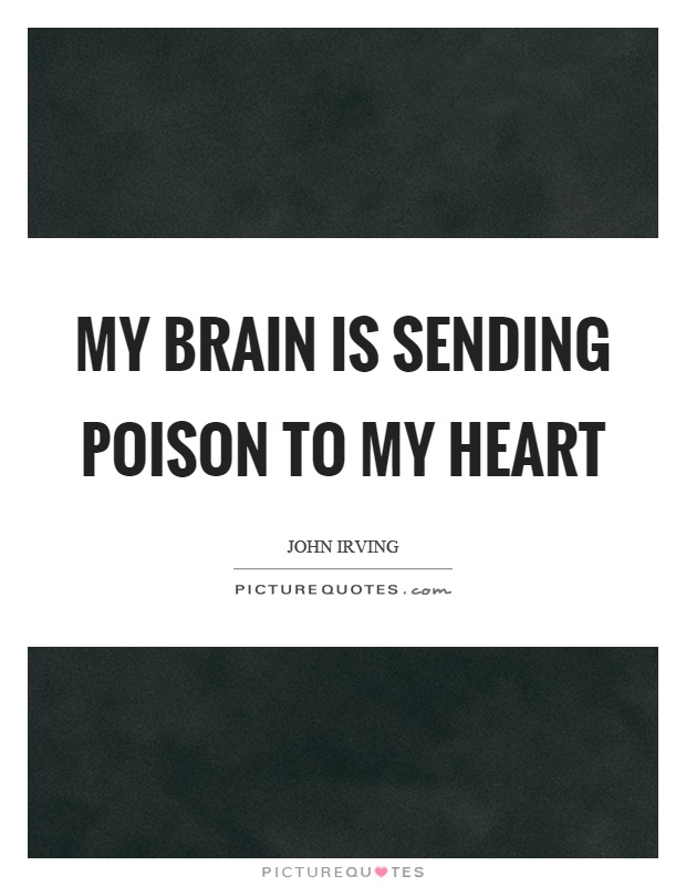 My brain is sending poison to my heart Picture Quote #1