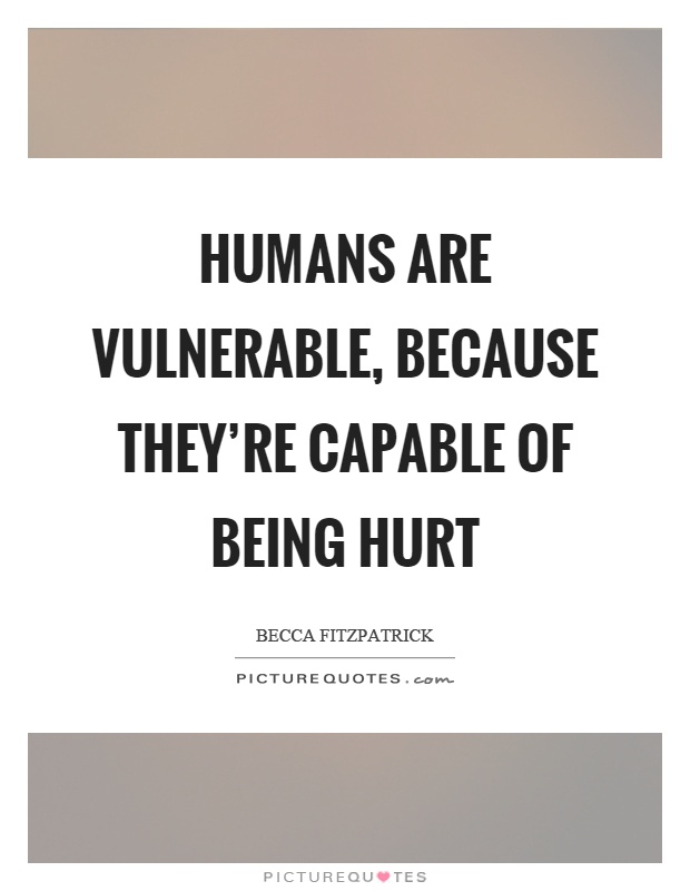 Humans are vulnerable, because they’re capable of being hurt Picture Quote #1