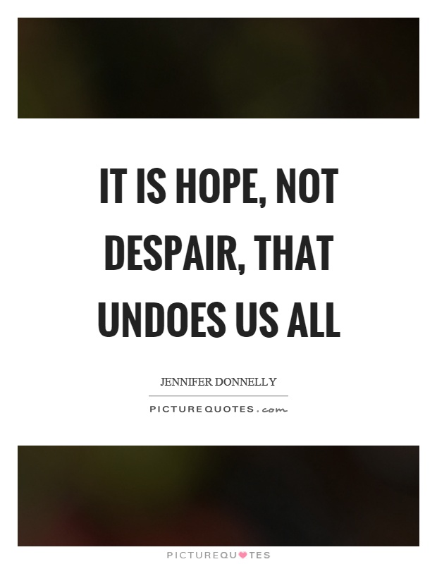 It is hope, not despair, that undoes us all Picture Quote #1